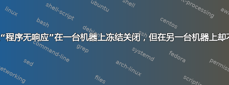 为什么“程序无响应”在一台机器上冻结关闭，但在另一台机器上却不会？