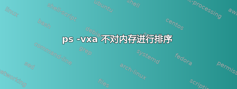 ps -vxa 不对内存进行排序