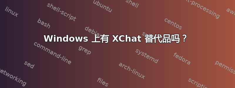 Windows 上有 XChat 替代品吗？