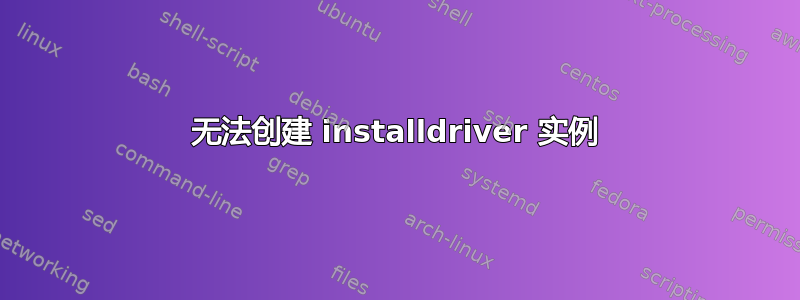 无法创建 installdriver 实例