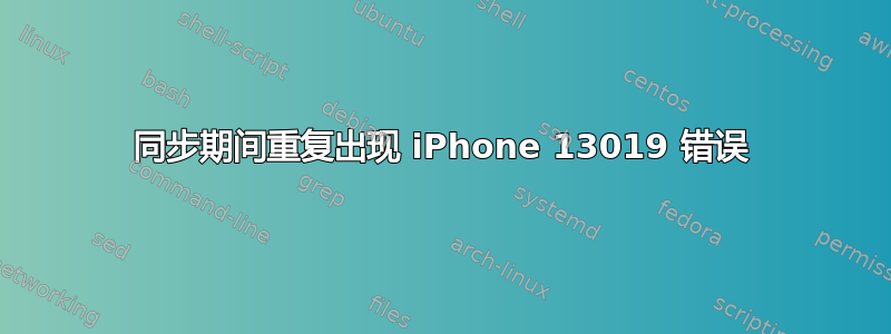 同步期间重复出现 iPhone 13019 错误