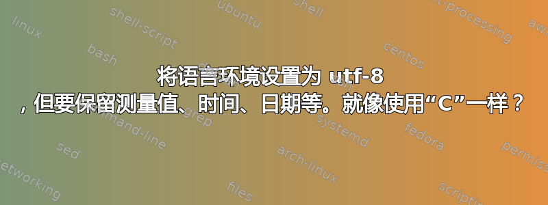 将语言环境设置为 utf-8 ，但要保留测量值、时间、日期等。就像使用“C”一样？