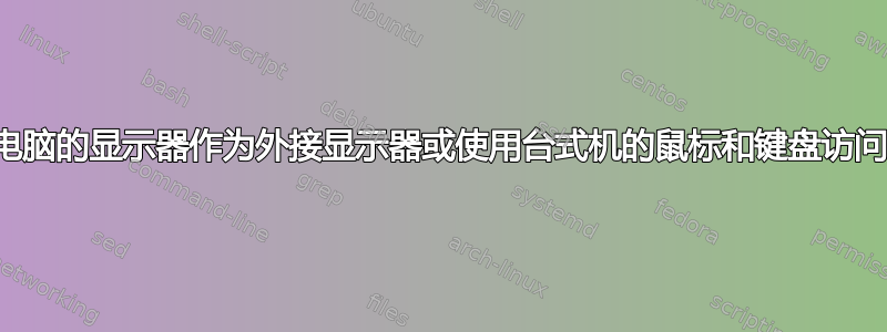 使用笔记本电脑的显示器作为外接显示器或使用台式机的鼠标和键盘访问笔记本电脑