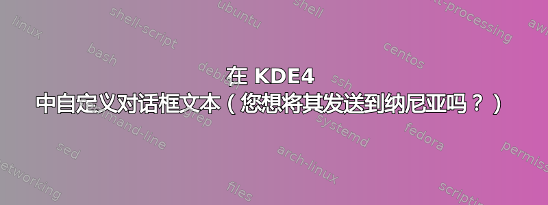 在 KDE4 中自定义对话框文本（您想将其发送到纳尼亚吗？）