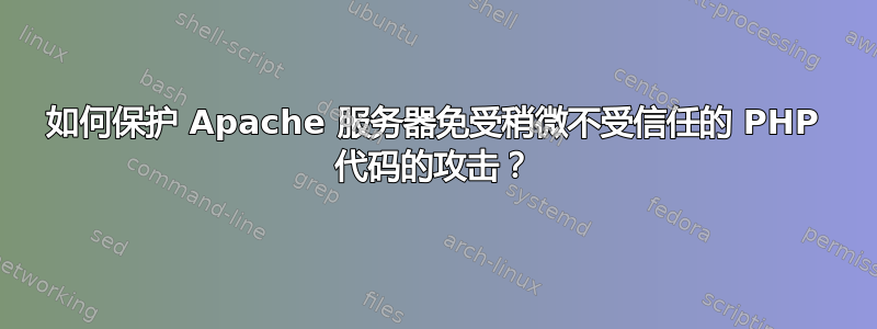 如何保护 Apache 服务器免受稍微不受信任的 PHP 代码的攻击？