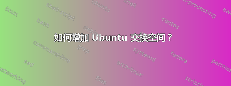 如何增加 Ubuntu 交换空间？