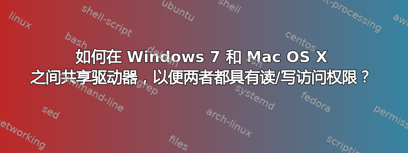 如何在 Windows 7 和 Mac OS X 之间共享驱动器，以便两者都具有读/写访问权限？