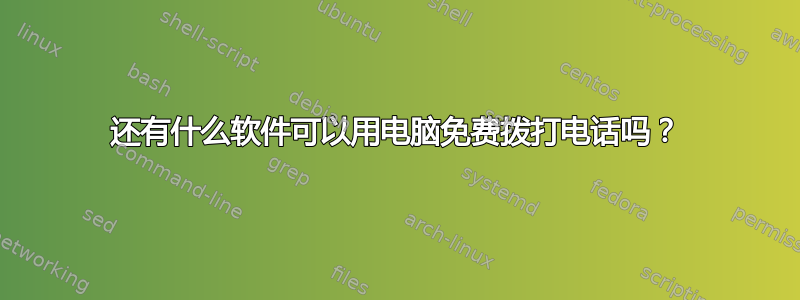 还有什么软件可以用电脑免费拨打电话吗？