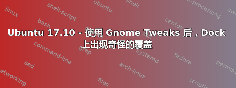 Ubuntu 17.10 - 使用 Gnome Tweaks 后，Dock 上出现奇怪的覆盖