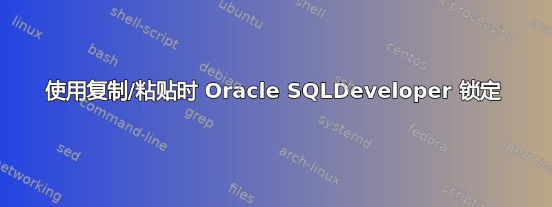 使用复制/粘贴时 Oracle SQLDeveloper 锁定