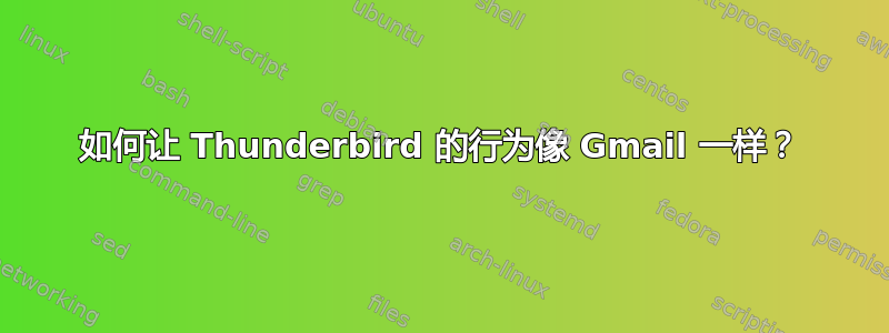 如何让 Thunderbird 的行为像 Gmail 一样？