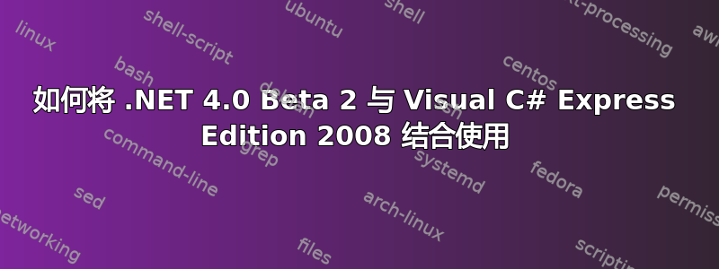 如何将 .NET 4.0 Beta 2 与 Visual C# Express Edition 2008 结合使用