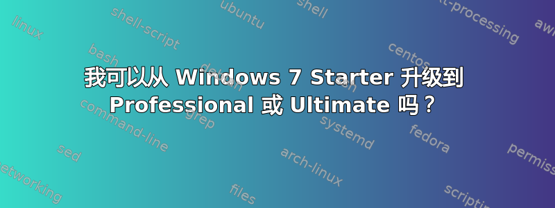 我可以从 Windows 7 Starter 升级到 Professional 或 Ultimate 吗？