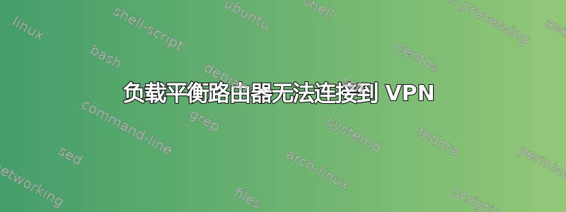 负载平衡路由器无法连接到 VPN