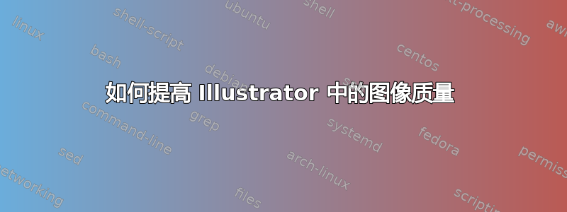 如何提高 Illustrator 中的图像质量