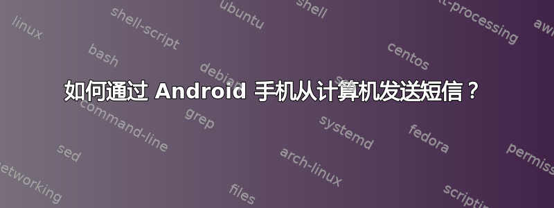 如何通过 Android 手机从计算机发送短信？