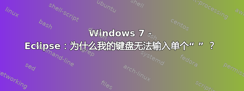 Windows 7 - Eclipse：为什么我的键盘无法输入单个“ ” ？