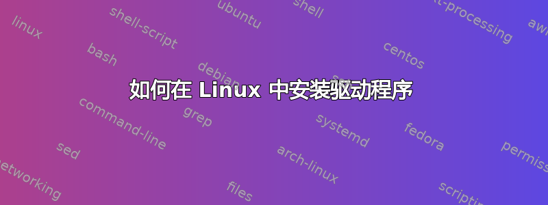 如何在 Linux 中安装驱动程序