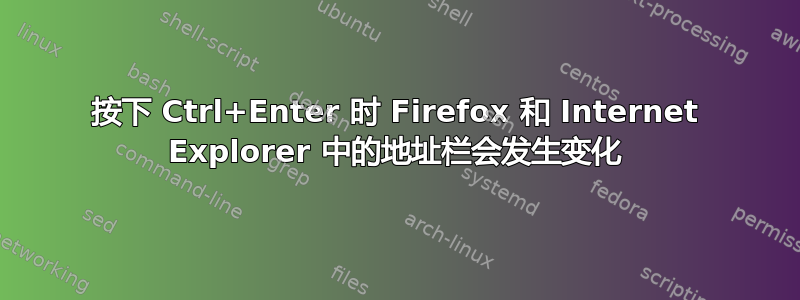 按下 Ctrl+Enter 时 Firefox 和 Internet Explorer 中的地址栏会发生变化