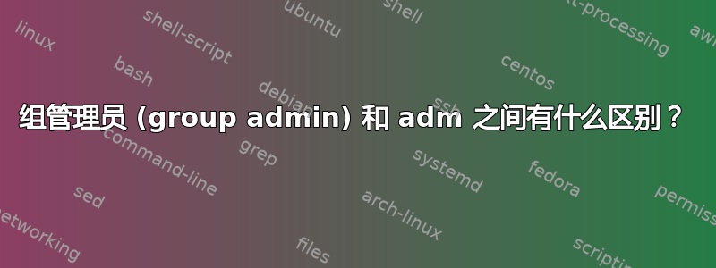 组管理员 (group admin) 和 adm 之间有什么区别？