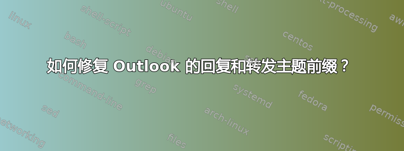 如何修复 Outlook 的回复和转发主题前缀？