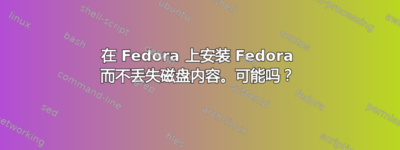 在 Fedora 上安装 Fedora 而不丢失磁盘内容。可能吗？