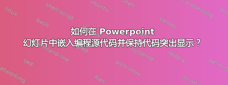 如何在 Powerpoint 幻灯片中嵌入编程源代码并保持代码突出显示？