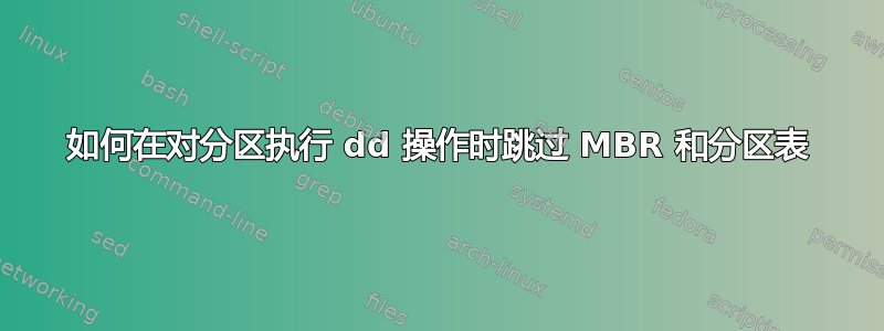 如何在对分区执行 dd 操作时跳过 MBR 和分区表