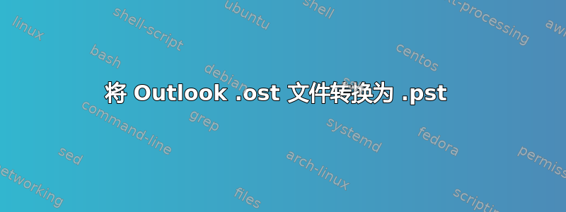 将 Outlook .ost 文件转换为 .pst 