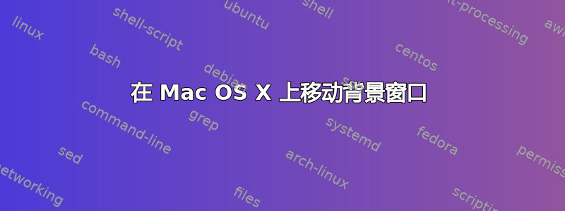 在 Mac OS X 上移动背景窗口