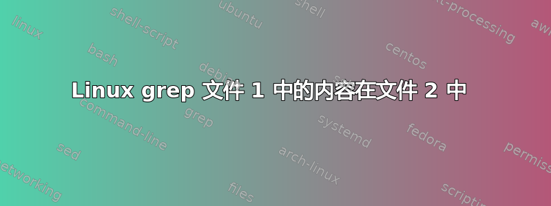 Linux grep 文件 1 中的内容在文件 2 中 