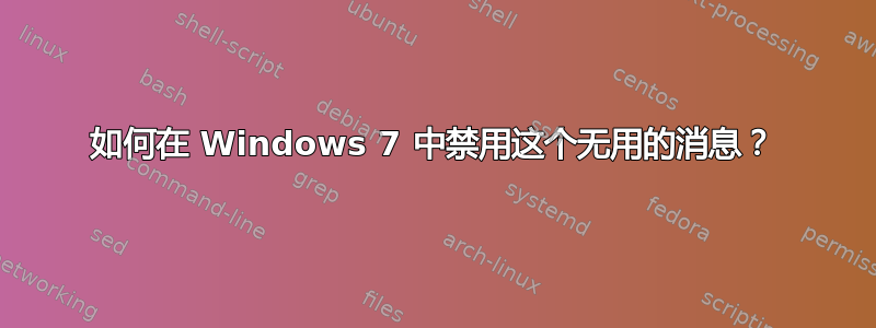 如何在 Windows 7 中禁用这个无用的消息？