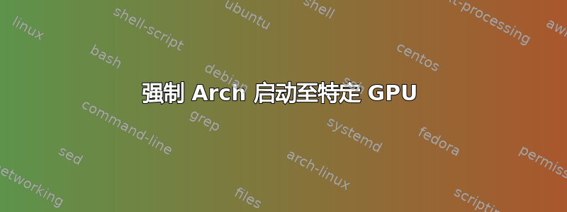 强制 Arch 启动至特定 GPU