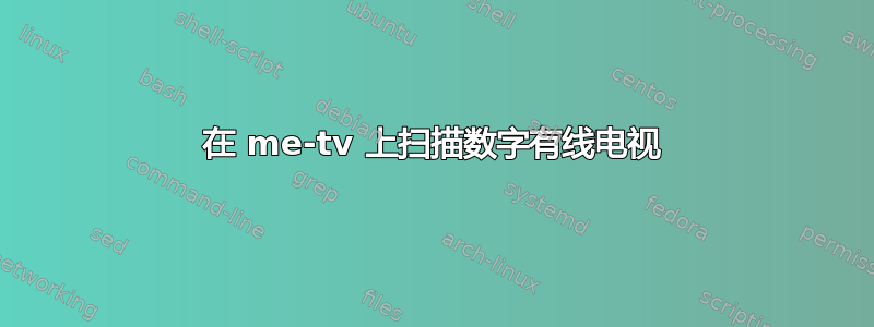 在 me-tv 上扫描数字有线电视