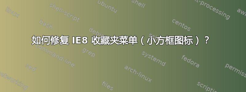 如何修复 IE8 收藏夹菜单（小方框图标）？