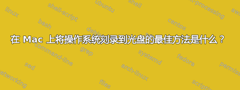 在 Mac 上将操作系统刻录到光盘的最佳方法是什么？