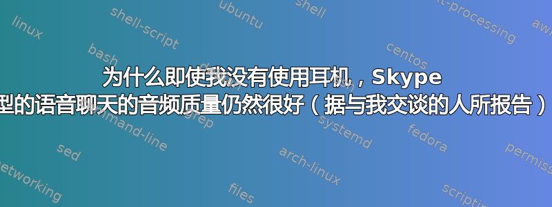 为什么即使我没有使用耳机，Skype 类型的语音聊天的音频质量仍然很好（据与我交谈的人所报告）？