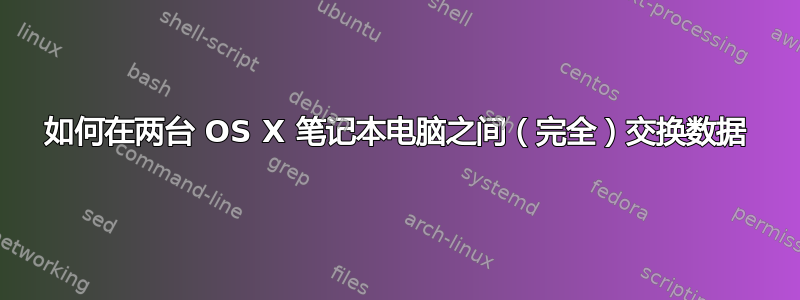 如何在两台 OS X 笔记本电脑之间（完全）交换数据