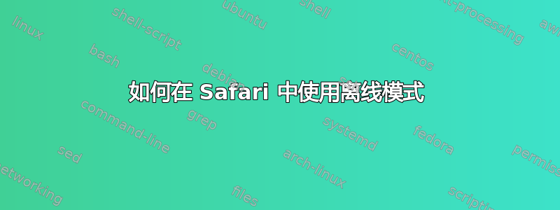 如何在 Safari 中使用离线模式