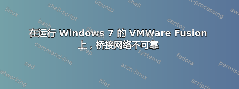 在运行 Windows 7 的 VMWare Fusion 上，桥接网络不可靠