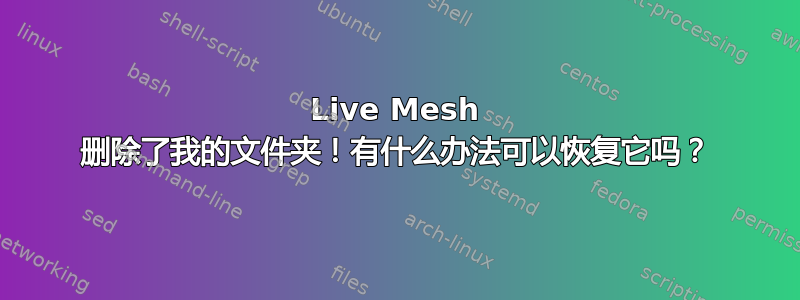 Live Mesh 删除了我的文件夹！有什么办法可以恢复它吗？