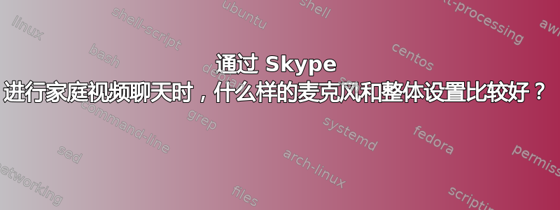 通过 Skype 进行家庭视频聊天时，什么样的麦克风和整体设置比较好？ 