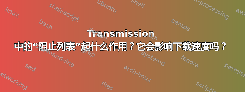 Transmission 中的“阻止列表”起什么作用？它会影响下载速度吗？