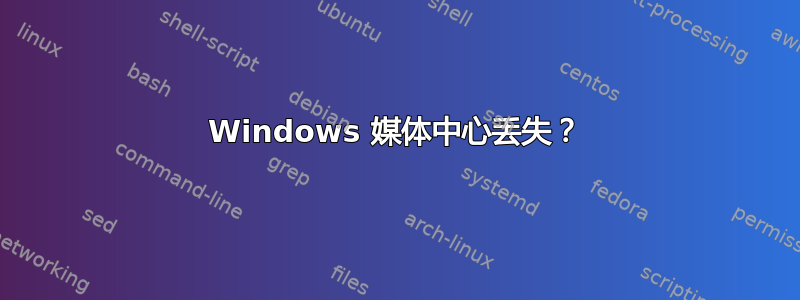 Windows 媒体中心丢失？