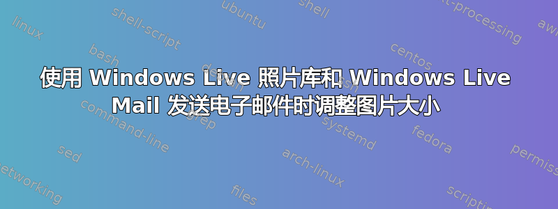 使用 Windows Live 照片库和 Windows Live Mail 发送电子邮件时调整图片大小