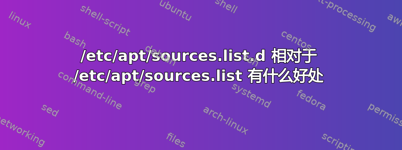 /etc/apt/sources.list.d 相对于 /etc/apt/sources.list 有什么好处