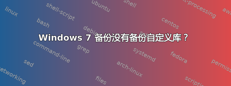 Windows 7 备份没有备份自定义库？