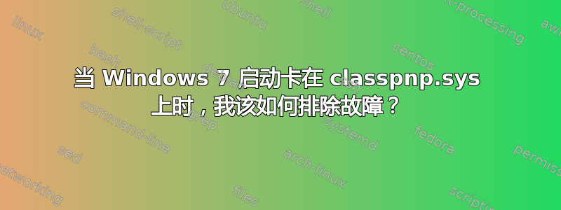 当 Windows 7 启动卡在 classpnp.sys 上时，我该如何排除故障？