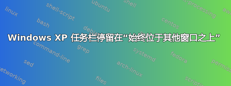 Windows XP 任务栏停留在“始终位于其他窗口之上”