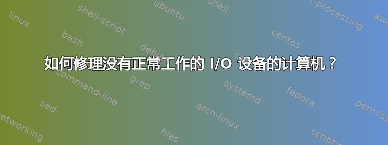 如何修理没有正常工作的 I/O 设备的计算机？